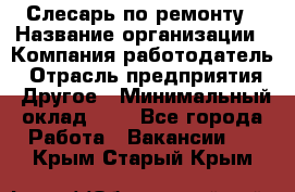 Слесарь по ремонту › Название организации ­ Компания-работодатель › Отрасль предприятия ­ Другое › Минимальный оклад ­ 1 - Все города Работа » Вакансии   . Крым,Старый Крым